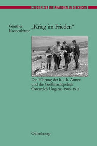 Cover image for Krieg Im Frieden: Die Fuhrung Der K.U.K. Armee Und Die Grossmachtpolitik OEsterreich-Ungarns 1906-1914