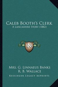 Cover image for Caleb Booth's Clerk: A Lancashire Story (1882)