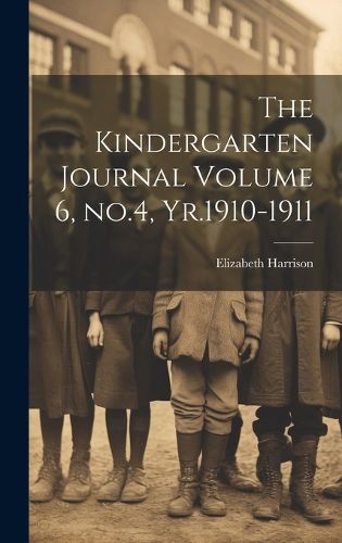 Cover image for The Kindergarten Journal Volume 6, no.4, Yr.1910-1911