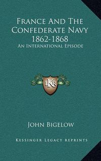 Cover image for France and the Confederate Navy 1862-1868: An International Episode