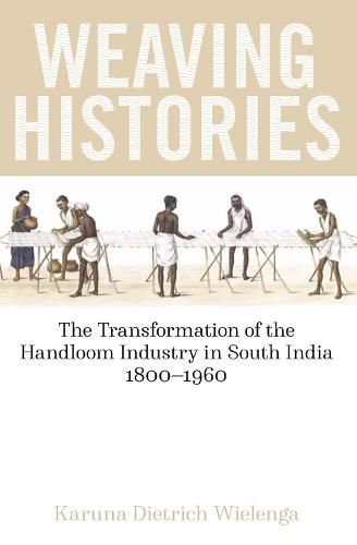 Cover image for Weaving Histories: The Transformation of the Handloom Industry in South India, 1800-1960