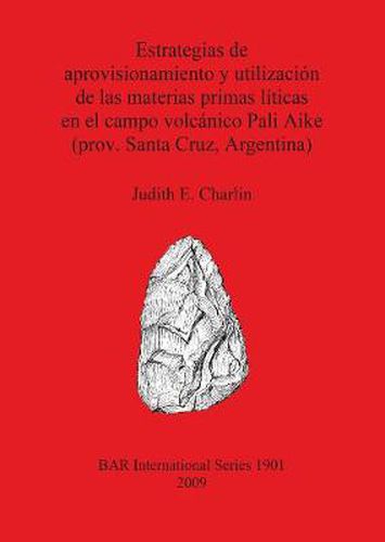 Cover image for Estrategias de aprovisionamiento y utilizacion de las materias primas liticas en el campo volcanico Pali Aike (prov. Santa Cruz Argentina)