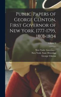 Cover image for Public Papers of George Clinton, First Governor of New York, 1777-1795, 1801-1804; Volume 9