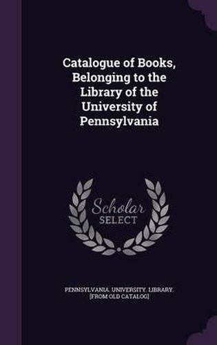 Cover image for Catalogue of Books, Belonging to the Library of the University of Pennsylvania