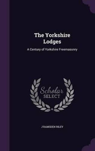 The Yorkshire Lodges: A Century of Yorkshire Freemasonry