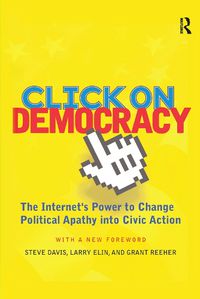 Cover image for Click On Democracy: The Internet's Power To Change Political Apathy Into Civic Action