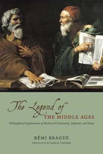 Cover image for The Legend of the Middle Ages: Philosophical Explorations of Medieval Christianity, Judaism, and Islam