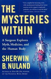 Cover image for The Mysteries Within: A Surgeon Explores Myth, Medicine, and the Human Body