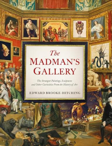 Madman's Gallerythe Strangest Paintings, Sculptures and Other Curiosities from the History of Art: The Strangest Paintings, Sculptures and Other Curiosities from the History of Art