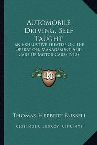 Cover image for Automobile Driving, Self Taught: An Exhaustive Treatise on the Operation, Management and Care of Motor Cars (1912)