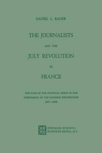 Cover image for The Journalists and the July Revolution in France: The Role of the Political Press in the Overthrow of the Bourbon Restoration 1827-1830