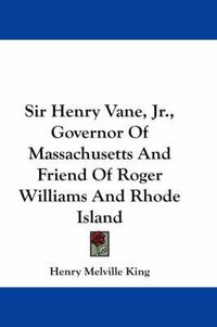Cover image for Sir Henry Vane, JR., Governor of Massachusetts and Friend of Roger Williams and Rhode Island