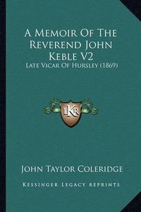 Cover image for A Memoir of the Reverend John Keble V2: Late Vicar of Hursley (1869)