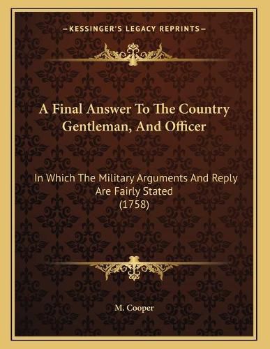 Cover image for A Final Answer to the Country Gentleman, and Officer: In Which the Military Arguments and Reply Are Fairly Stated (1758)