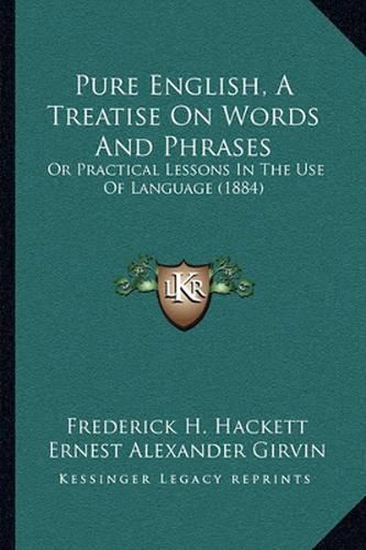 Pure English, a Treatise on Words and Phrases: Or Practical Lessons in the Use of Language (1884)