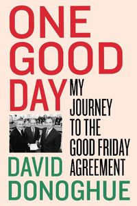 Cover image for One Good Day: My Journey to the Good Friday Agreement