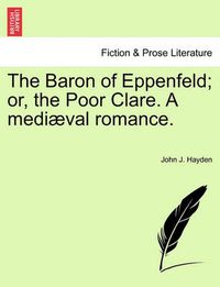 Cover image for The Baron of Eppenfeld; Or, the Poor Clare. a Medi Val Romance.