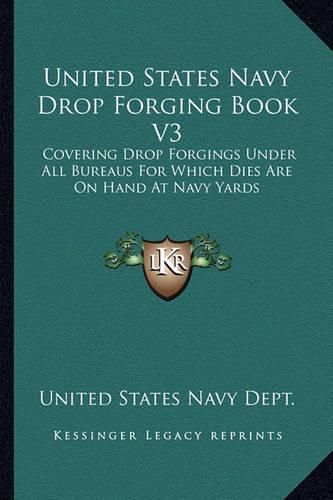 United States Navy Drop Forging Book V3: Covering Drop Forgings Under All Bureaus for Which Dies Are on Hand at Navy Yards: Issue of 1919 (1919)