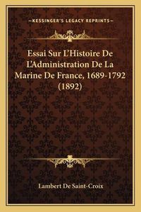 Cover image for Essai Sur L'Histoire de L'Administration de La Marine de France, 1689-1792 (1892)