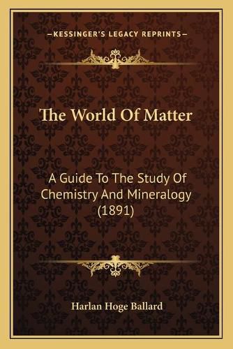 The World of Matter: A Guide to the Study of Chemistry and Mineralogy (1891)