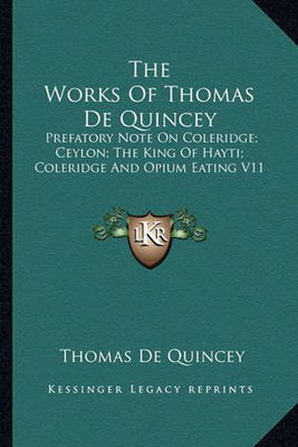 Cover image for The Works of Thomas de Quincey: Prefatory Note on Coleridge; Ceylon; The King of Hayti; Coleridge and Opium Eating V11