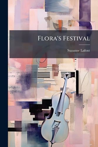 Cover image for Flora's Festival: A Musical Recreation for Schools, Juvenile Singing Classes, Etc., for the Advancement of Youth Who Have Already Acquired Some Knowledge of the Elements of Music