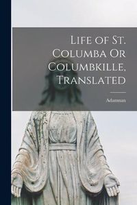 Cover image for Life of St. Columba Or Columbkille, Translated