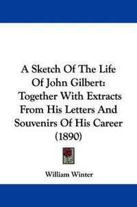 Cover image for A Sketch of the Life of John Gilbert: Together with Extracts from His Letters and Souvenirs of His Career (1890)