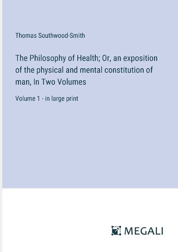 Cover image for The Philosophy of Health; Or, an exposition of the physical and mental constitution of man, In Two Volumes