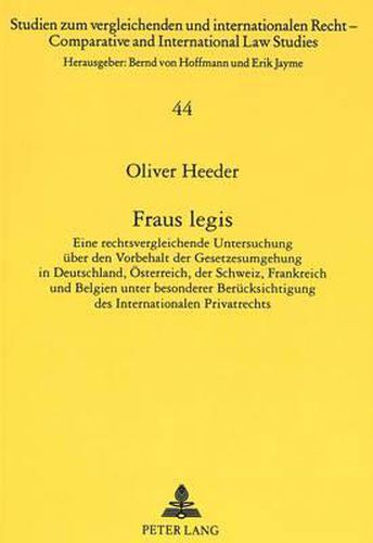 Fraus Legis: Eine Rechtsvergleichende Untersuchung Ueber Den Vorbehalt Der Gesetzesumgehung in Deutschland, Oesterreich, Der Schweiz, Frankreich Und Belgien Unter Besonderer Beruecksichtigung Des Internationalen Privatrechts