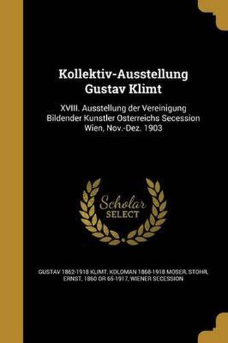 Cover image for Kollektiv-Ausstellung Gustav Klimt: XVIII. Ausstellung Der Vereinigung Bildender Ku Nstler O Sterreichs Secession Wien, Nov.-Dez. 1903