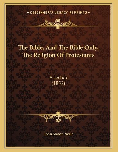 Cover image for The Bible, and the Bible Only, the Religion of Protestants: A Lecture (1852)