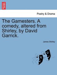 Cover image for The Gamesters. a Comedy, Altered from Shirley, by David Garrick.