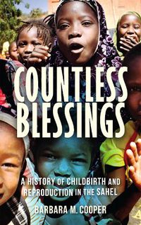 Cover image for Countless Blessings: A History of Childbirth and Reproduction in the Sahel