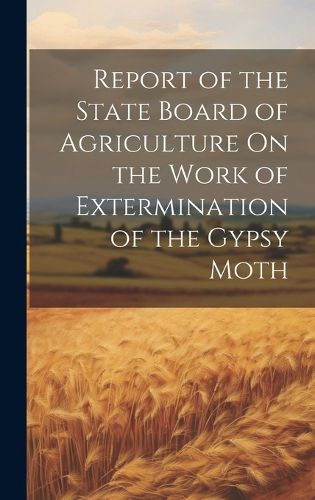 Cover image for Report of the State Board of Agriculture On the Work of Extermination of the Gypsy Moth