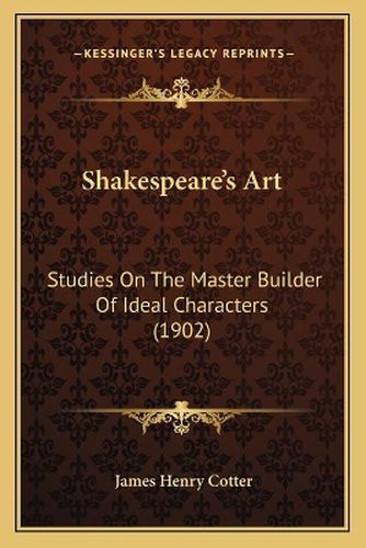 Cover image for Shakespeare's Art: Studies on the Master Builder of Ideal Characters (1902)