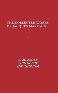 Cover image for Bergsonian Philosophy and Thomism: Collected Works of Jacques Maritain, Volume 1