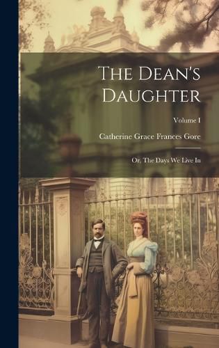 Cover image for The Dean's Daughter; or, The Days We Live In; Volume I