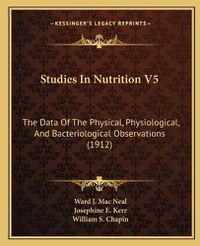 Cover image for Studies in Nutrition V5: The Data of the Physical, Physiological, and Bacteriological Observations (1912)