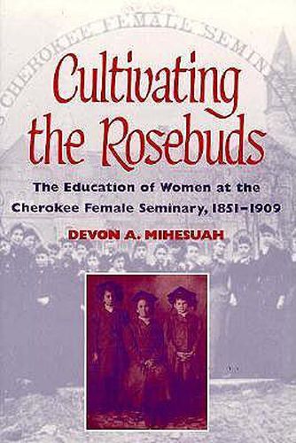 Cover image for Cultivating the Rosebuds: The Education of Women at the Cherokee Female Seminary, 1851-1909