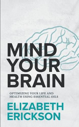 Cover image for Mind Your Brain: Optimizing Your Life And Health Using Essential Oils