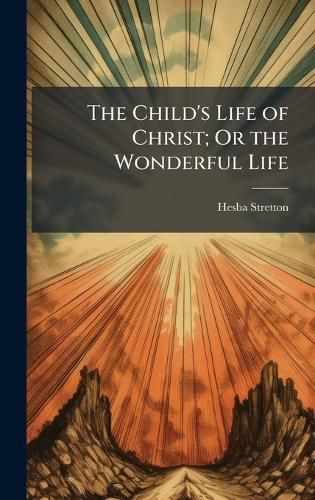 Cover image for The Child's Life of Christ; Or the Wonderful Life