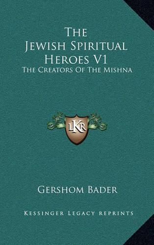 Cover image for The Jewish Spiritual Heroes V1 the Jewish Spiritual Heroes V1: The Creators of the Mishna the Creators of the Mishna