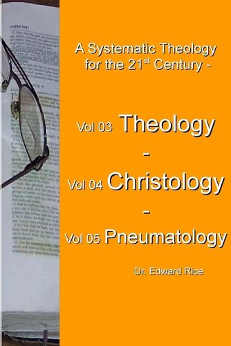 A Systematic Theology for the 21st Century - Vol 3 Theology - Vol 4 Christology - Vol 5 Pneumatology