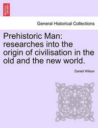 Cover image for Prehistoric Man: Researches Into the Origin of Civilisation in the Old and the New World.