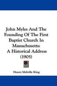 Cover image for John Myles and the Founding of the First Baptist Church in Massachusetts: A Historical Address (1905)