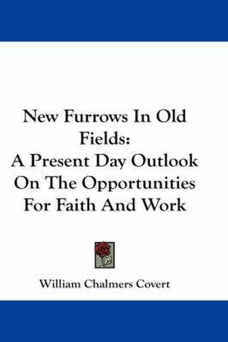 Cover image for New Furrows in Old Fields: A Present Day Outlook on the Opportunities for Faith and Work