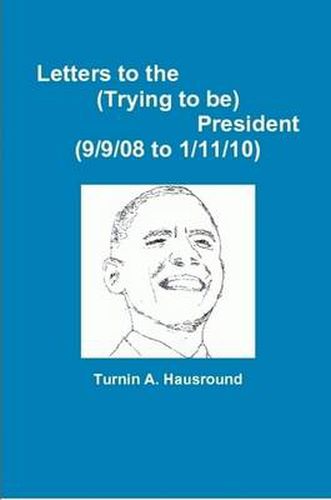 Cover image for Letters to the (Trying to Be) President (9/9/08 to 12/25/09)