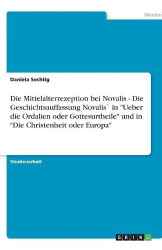 Cover image for Die Mittelalterrezeption bei Novalis - Die Geschichtsauffassung Novalis" in Ueber die Ordalien oder Gottesurtheile und in Die Christenheit oder Europa