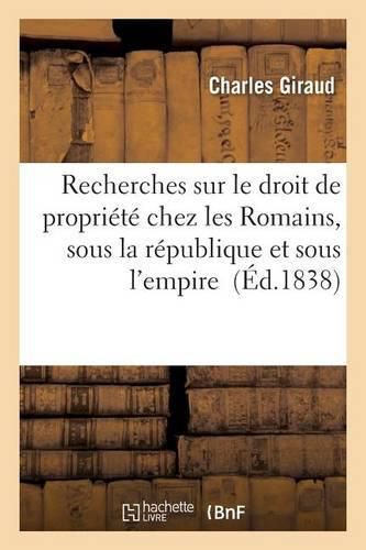 Recherches Sur Le Droit de Propriete Chez Les Romains, Sous La Republique Et Sous l'Empire